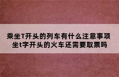 乘坐T开头的列车有什么注意事项 坐t字开头的火车还需要取票吗